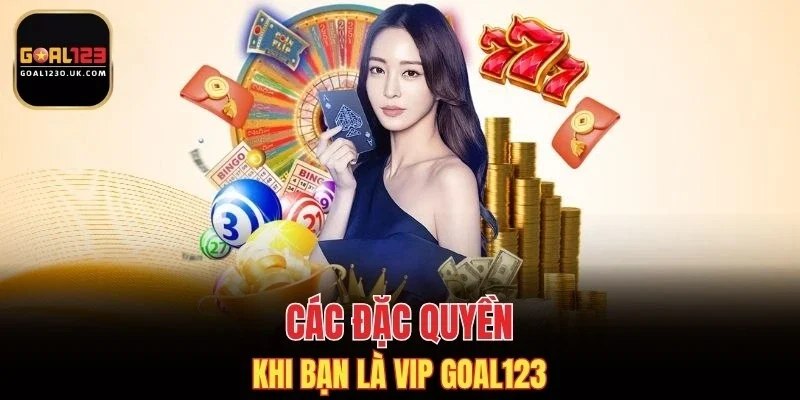 Các đặc quyền khi bạn là VIP GOAL123